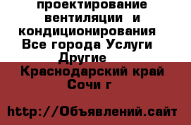 проектирование вентиляции  и кондиционирования - Все города Услуги » Другие   . Краснодарский край,Сочи г.